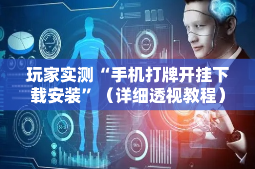 玩家实测“手机打牌开挂下载安装”（详细透视教程）-哔哩哔哩