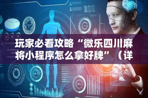 玩家必看攻略“微乐四川麻将小程序怎么拿好牌”（详细透视教程）-哔哩哔哩