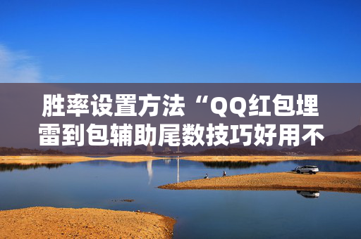 胜率设置方法“QQ红包埋雷到包辅助尾数技巧好用不”（详细透视教程）-哔哩哔哩