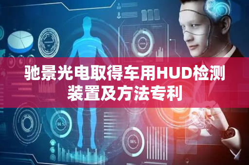 驰景光电取得车用HUD检测装置及方法专利