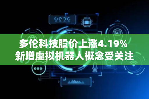 多伦科技股价上涨4.19% 新增虚拟机器人概念受关注