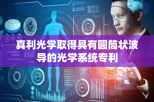 真利光学取得具有圆筒状波导的光学系统专利