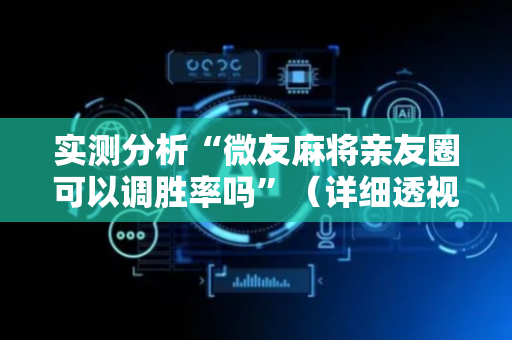 实测分析“微友麻将亲友圈可以调胜率吗”（详细透视教程）-哔哩哔哩