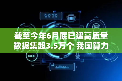 截至今年6月底已建高质量数据集超3.5万个 我国算力总规模居全球第二