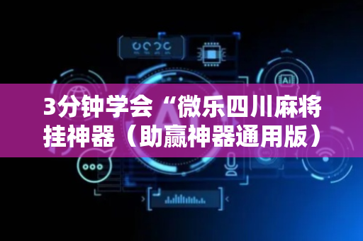 3分钟学会“微乐四川麻将挂神器（助赢神器通用版）