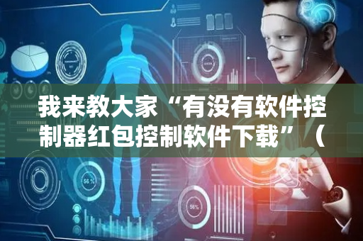我来教大家“有没有软件控制器红包控制软件下载”（详细透视教程）-哔哩哔哩