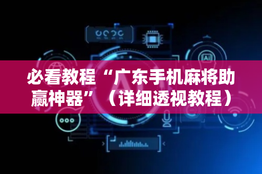 必看教程“广东手机麻将助赢神器”（详细透视教程）-哔哩哔哩