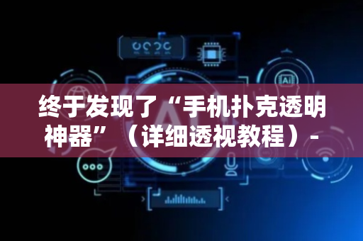 终于发现了“手机扑克透明神器”（详细透视教程）-哔哩哔哩