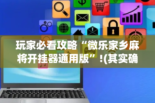玩家必看攻略“微乐家乡麻将开挂器通用版”!(其实确实有挂)-抖音
