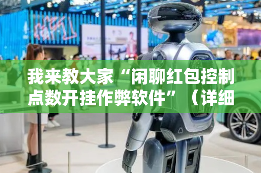 我来教大家“闲聊红包控制点数开挂作弊软件”（详细透视教程）-哔哩哔哩