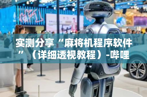 实测分享“麻将机程序软件”（详细透视教程）-哔哩哔哩