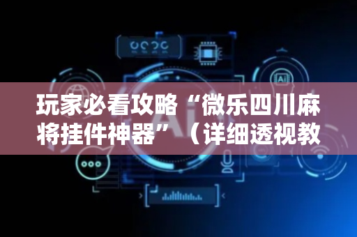 玩家必看攻略“微乐四川麻将挂件神器”（详细透视教程）-哔哩哔哩
