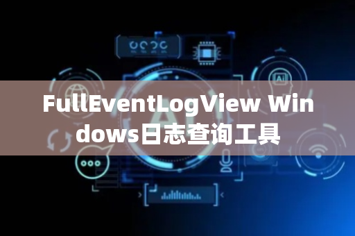 FullEventLogView Windows日志查询工具