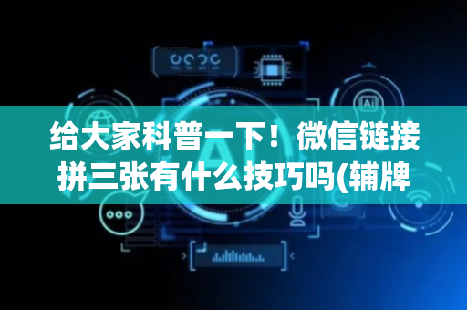 给大家科普一下！微信链接拼三张有什么技巧吗(辅牌器购买)