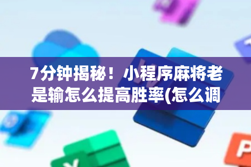 7分钟揭秘！小程序麻将老是输怎么提高胜率(怎么调整胜率)