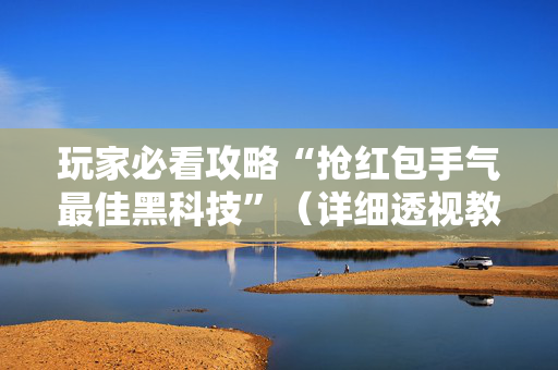 玩家必看攻略“抢红包手气最佳黑科技”（详细透视教程）-哔哩哔哩