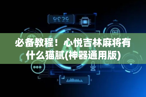 必备教程！心悦吉林麻将有什么猫腻(神器通用版)