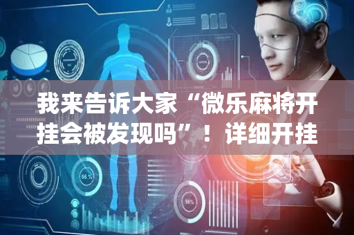 我来告诉大家“微乐麻将开挂会被发现吗”！详细开挂教程（确实真的有挂)-抖音