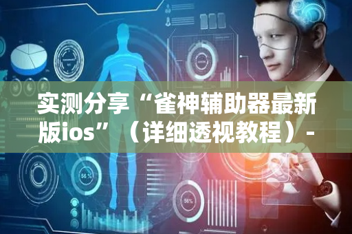 实测分享“雀神辅助器最新版ios”（详细透视教程）-哔哩哔哩