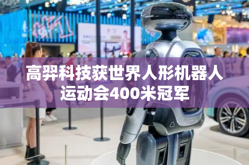 高羿科技获世界人形机器人运动会400米冠军