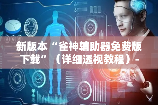 新版本“雀神辅助器免费版下载”（详细透视教程）-哔哩哔哩