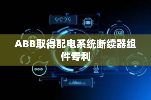 ABB取得配电系统断续器组件专利