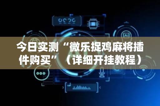 今日实测“微乐捉鸡麻将插件购买”（详细开挂教程）-哔哩哔哩