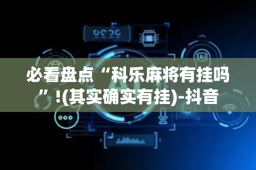 必看盘点“科乐麻将有挂吗”!(其实确实有挂)-抖音