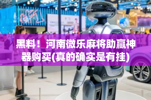 黑料！河南微乐麻将助赢神器购买(真的确实是有挂)