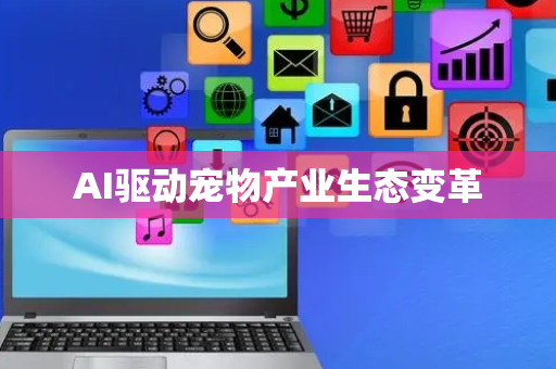 AI驱动宠物产业生态变革