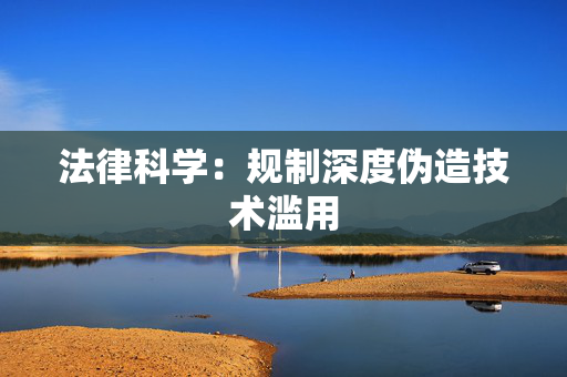 法律科学：规制深度伪造技术滥用