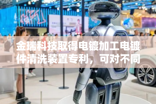 金瑞科技取得电镀加工电镀件清洗装置专利，可对不同尺寸电镀件放置进行间距调节