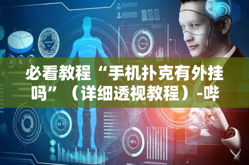 必看教程“手机扑克有外挂吗”（详细透视教程）-哔哩哔哩