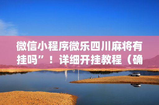 微信小程序微乐四川麻将有挂吗”！详细开挂教程（确实真的有挂)-抖音