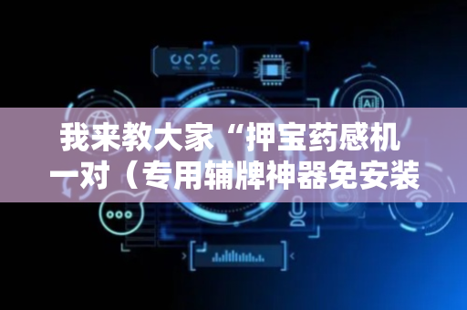 我来教大家“押宝药感机 一对（专用辅牌神器免安装）