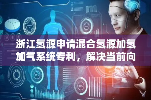 浙江氢源申请混合氢源加氢加气系统专利，解决当前向加氢站的储气罐中输送氢气时对加注机产生影响