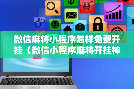 微信麻将小程序怎样免费开挂（微信小程序麻将开挂神器）