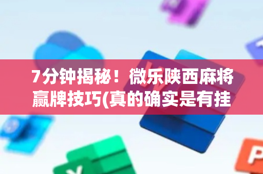 7分钟揭秘！微乐陕西麻将赢牌技巧(真的确实是有挂)