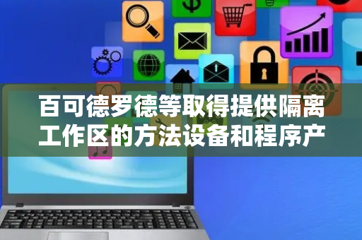 百可德罗德等取得提供隔离工作区的方法设备和程序产品专利