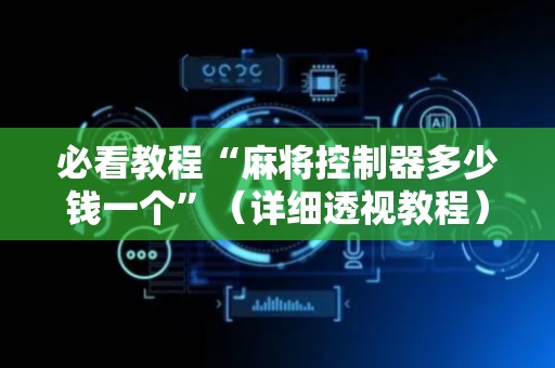 必看教程“麻将控制器多少钱一个”（详细透视教程）-哔哩哔哩