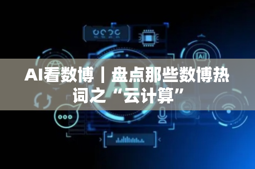 AI看数博｜盘点那些数博热词之“云计算”