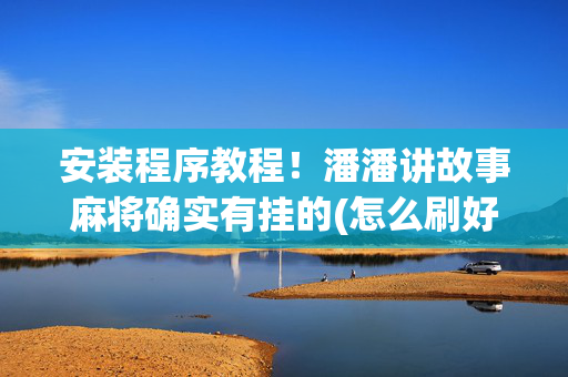 安装程序教程！潘潘讲故事麻将确实有挂的(怎么刷好牌)