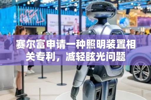 赛尔富申请一种照明装置相关专利，减轻眩光问题