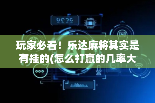 玩家必看！乐达麻将其实是有挂的(怎么打赢的几率大)