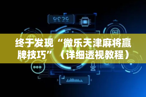 终于发现“微乐天津麻将赢牌技巧”（详细透视教程）-哔哩哔哩