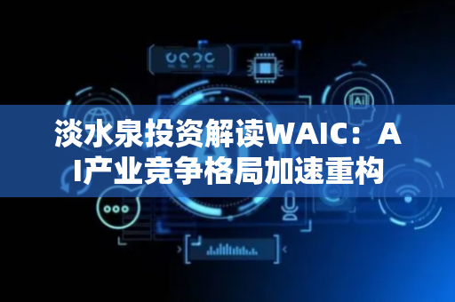 淡水泉投资解读WAIC：AI产业竞争格局加速重构