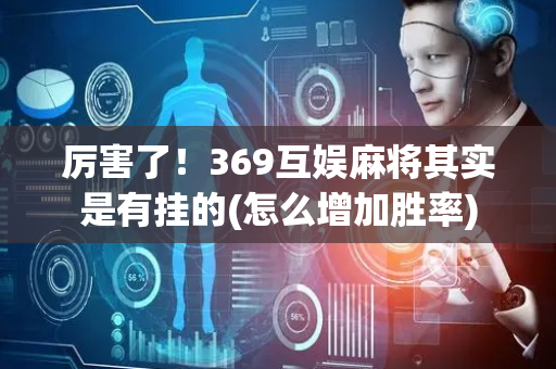 厉害了！369互娱麻将其实是有挂的(怎么增加胜率)