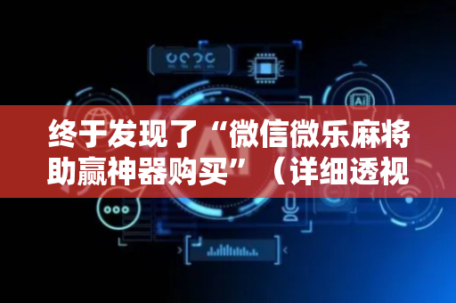 终于发现了“微信微乐麻将助赢神器购买”（详细透视教程）-哔哩哔哩