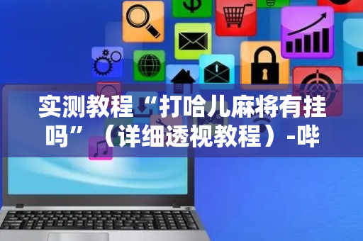 实测教程“打哈儿麻将有挂吗”（详细透视教程）-哔哩哔哩