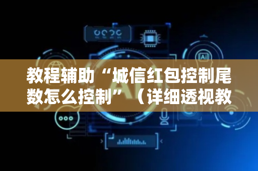 教程辅助“城信红包控制尾数怎么控制”（详细透视教程）-哔哩哔哩